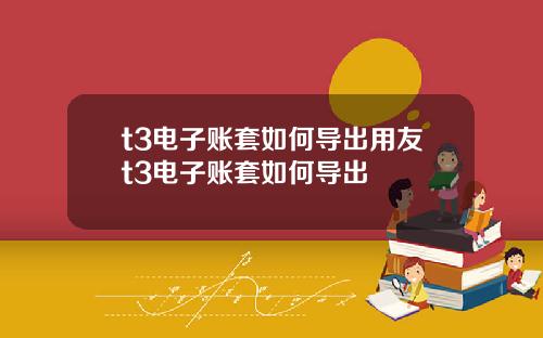 t3電子賬套如何導出用友t3電子賬套如何導出
