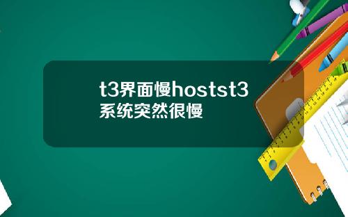 t3界麪慢hostst3系統突然很慢
