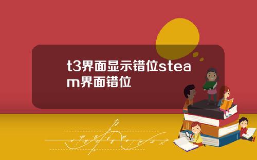 t3界麪顯示錯位steam界麪錯位