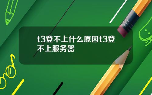 t3登不上什麽原因t3登不上服務器