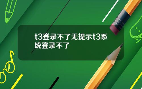 t3登錄不了無提示t3系統登錄不了