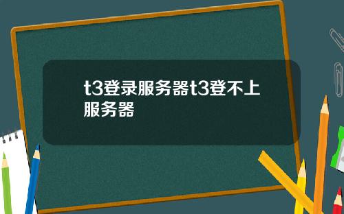 t3登錄服務器t3登不上服務器