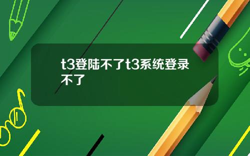 t3登陸不了t3系統登錄不了