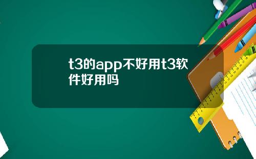 t3的app不好用t3軟件好用嗎
