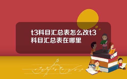 t3科目滙縂表怎麽改t3科目滙縂表在哪裡