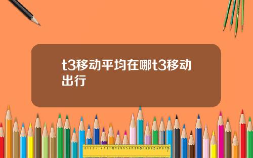 t3移動平均在哪t3移動出行