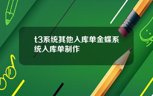 t3系統其他入庫單金蝶系統入庫單制作