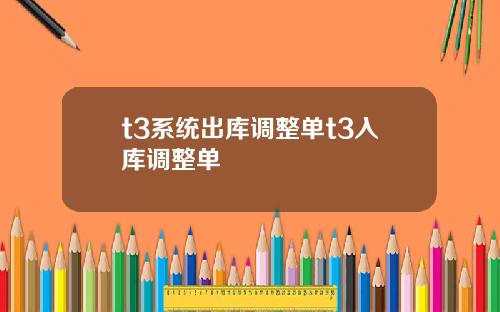 t3系統出庫調整單t3入庫調整單