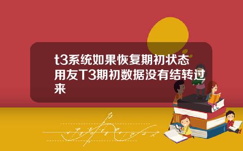 t3系統如果恢複期初狀態用友T3期初數據沒有結轉過來
