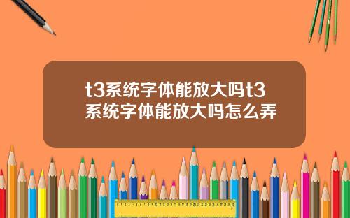 t3系统字体能放大吗t3系统字体能放大吗怎么弄