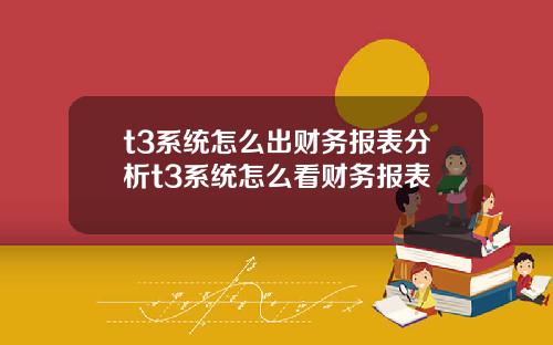 t3系統怎麽出財務報表分析t3系統怎麽看財務報表