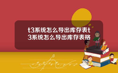t3系統怎麽導出庫存表t3系統怎麽導出庫存表格