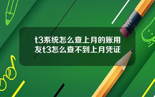 t3系統怎麽查上月的賬用友t3怎麽查不到上月憑証