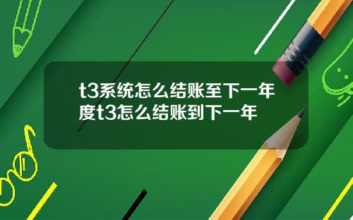 t3系統怎麽結賬至下一年度t3怎麽結賬到下一年