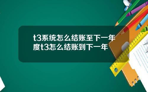 t3系統怎麽結賬至下一年度t3怎麽結賬到下一年