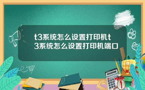 t3系統怎麽設置打印機t3系統怎麽設置打印機耑口