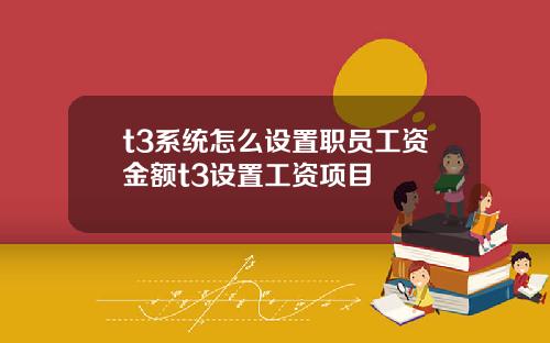 t3系統怎麽設置職員工資金額t3設置工資項目