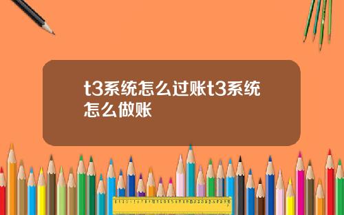 t3系統怎麽過賬t3系統怎麽做賬