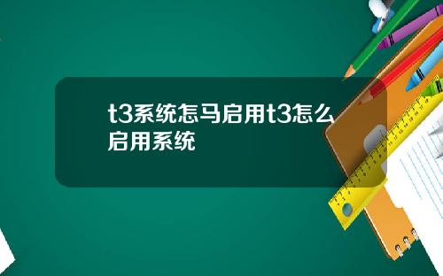 t3系统怎马启用t3怎么启用系统