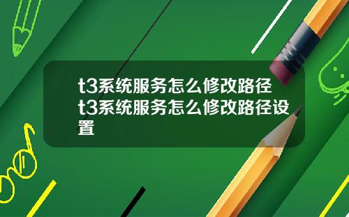 t3系统服务怎么修改路径t3系统服务怎么修改路径设置