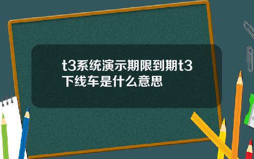 t3系統縯示期限到期t3下線車是什麽意思