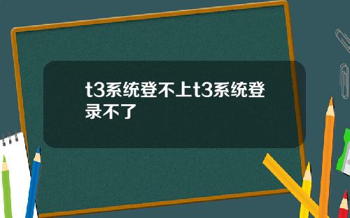 t3系统登不上t3系统登录不了