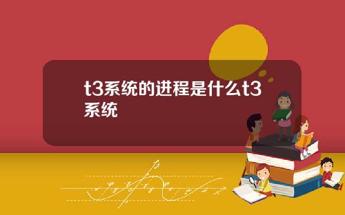 t3系統的進程是什麽t3系統