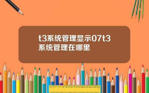 t3系统管理显示07t3系统管理在哪里