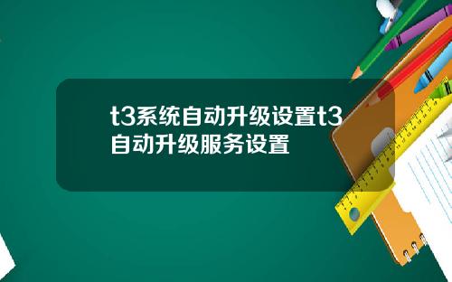 t3系统自动升级设置t3自动升级服务设置