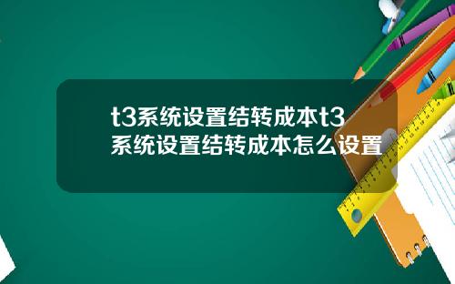 t3系统设置结转成本t3系统设置结转成本怎么设置