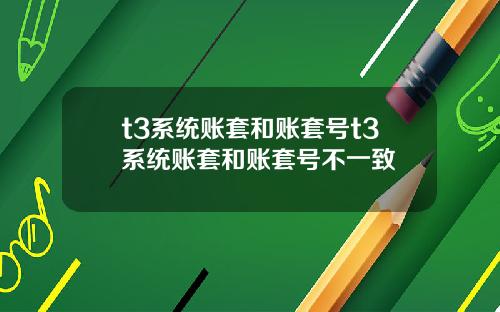 t3系統賬套和賬套號t3系統賬套和賬套號不一致