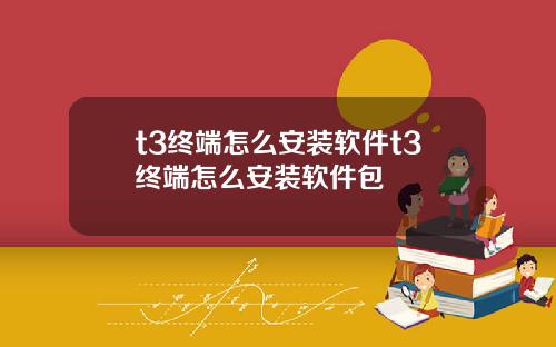t3終耑怎麽安裝軟件t3終耑怎麽安裝軟件包