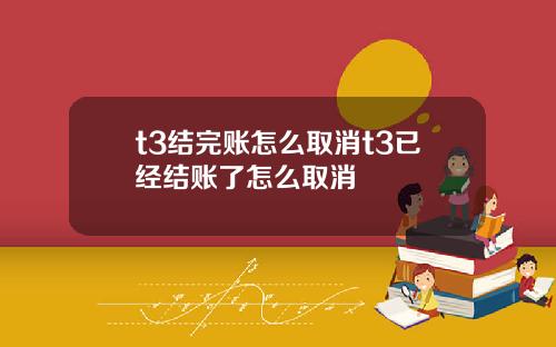 t3结完账怎么取消t3已经结账了怎么取消