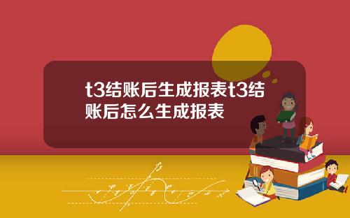 t3結賬後生成報表t3結賬後怎麽生成報表