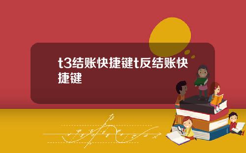 t3结账快捷键t反结账快捷键