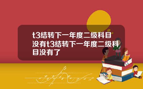 t3結轉下一年度二級科目沒有t3結轉下一年度二級科目沒有了