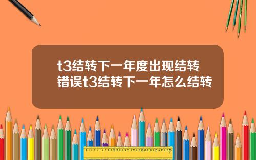 t3結轉下一年度出現結轉錯誤t3結轉下一年怎麽結轉