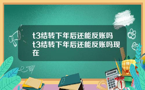 t3結轉下年後還能反賬嗎t3結轉下年後還能反賬嗎現在