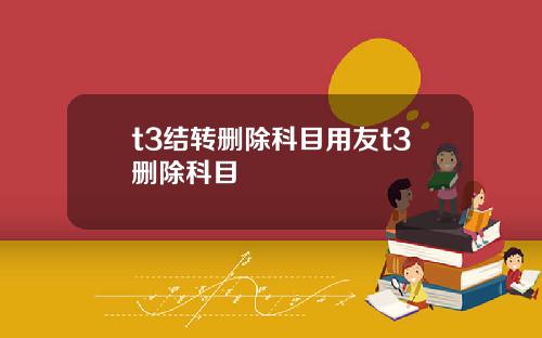 t3结转删除科目用友t3删除科目