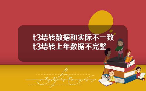 t3結轉數據和實際不一致t3結轉上年數據不完整