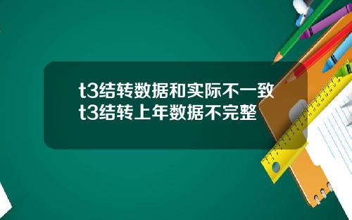 t3结转数据和实际不一致t3结转上年数据不完整