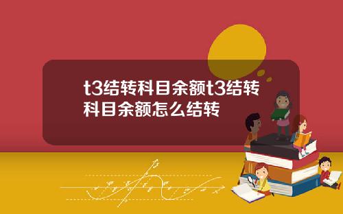 t3结转科目余额t3结转科目余额怎么结转