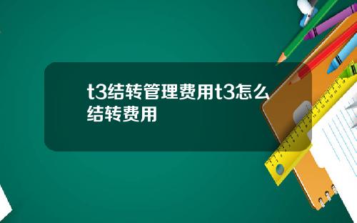 t3结转管理费用t3怎么结转费用
