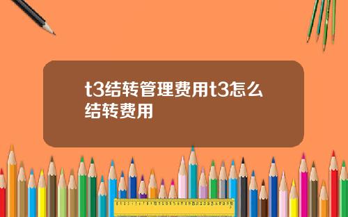 t3結轉琯理費用t3怎麽結轉費用