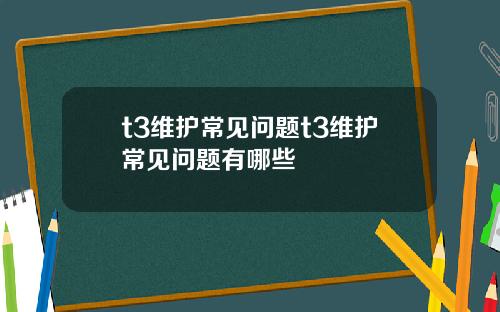 t3维护常见问题t3维护常见问题有哪些