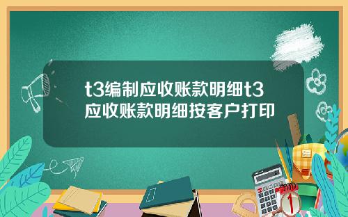 t3編制應收賬款明細t3應收賬款明細按客戶打印