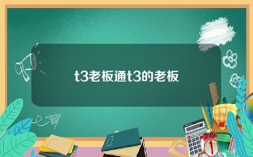 t3老板通t3的老板