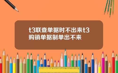t3聯查單據時不出來t3購銷單據制單出不來
