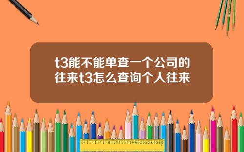 t3能不能單查一個公司的往來t3怎麽查詢個人往來