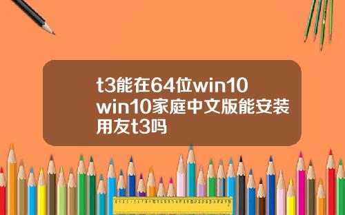 t3能在64位win10win10家庭中文版能安裝用友t3嗎